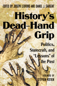 History's Dead-Hand Grip (Politics, Statecraft, and "Lessons" of the Past) by Joseph Ledford, Daniel J. Sargent, Stephen Kotkin, 9780817927448