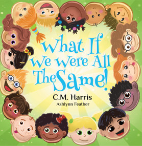 What If We Were All The Same! (A Kindhearted Story About Acceptance, Diversity, and Being Proud of Who You Are) by Ashlynn Feather, C.M. Harris, 9781735537245