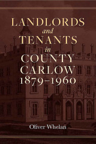 Landlords and tenants in County Carlow, 1879-1960 by Oliver Whelan, 9781801512176
