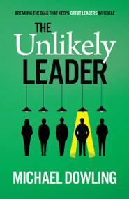 The Unlikely Leader (Breaking the Bias That Keeps Great Leaders Invisible) by Michael Dowling, 9781997739104