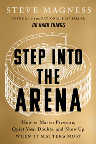 Step into the Arena (How to Master Pressure, Quiet Your Doubts, and Show Up When It Matters Most) by Steve Magness, 9780063468788