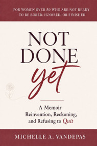 Not Done Yet (A Memoir of Reinvention, Reckoning, and Refusing to Quit) by Michelle A. Vandepas, 9781972620304