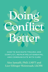Doing Conflict Better (How to Navigate Trauma and Conflict, Repair Relationships, and Communicate with Care) by Alex Iantaffi, PhD LMFT, Lior Effinger-Weintraub, LICSW, 9798889844143
