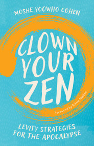 Clown Your Zen (Levity Strategies for the Apocalypse) by Moshe YooWho Cohen, Bonnie Nadzam, 9781645475545