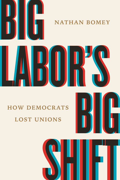 Big Labor's Big Shift (How Democrats Lost Unions) by Nathan Bomey, 9780807025376