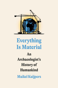 Everything Is Material (An Archaeologist's History of Humankind) by Maikel Kuijpers, 9780593594452