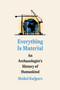 Everything Is Material (An Archaeologist's History of Humankind) by Maikel Kuijpers, 9780593594452