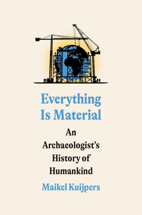 Everything Is Material (An Archaeologist's History of Humankind) by Maikel Kuijpers, 9780593594452