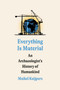Everything Is Material (An Archaeologist's History of Humankind) by Maikel Kuijpers, 9780593594452