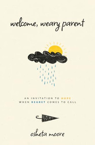 Welcome, Weary Parent (An Invitation to Hope When Regret Comes to Call) by Osheta Moore, 9781513817873