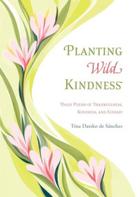 Planting Wild Kindness (Daily Poems of Thankfulness, Kindness, and Ecstasy) by Tina Datsko de Sánchez, 9780829806762