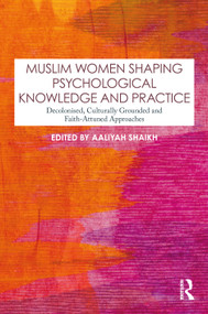 Muslim Women Shaping Psychological Knowledge and Practice (Decolonised, Culturally Grounded and Faith-Attuned Approaches) by Aaliyah Shaikh, 9781041282679
