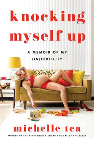 Knocking Myself Up (A Memoir of My (In)Fertility) by Michelle Tea, 9780063210622