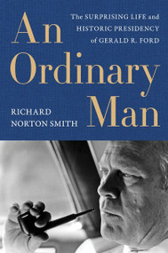 An Ordinary Man (The Surprising Life and Historic Presidency of Gerald R. Ford) by Richard Norton Smith, 9780062684165