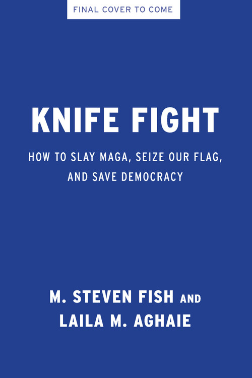 Knife Fight (How to Slay MAGA, Seize Our Flag, and Save Democracy) by M. Steven Fish, Laila M. Aghaie, 9798893851724