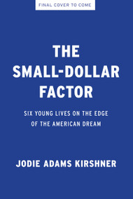 The Small-Dollar Factor (Six Young Lives on the Edge of the American Dream) by Jodie Adams Kirshner, 9798893851472