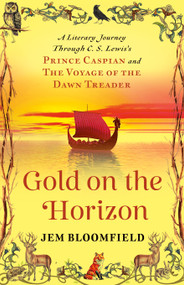 Gold on the Horizon (A Literary Journey Through C.S. Lewis's Prince Caspian and The Voyage of the Dawn Treader) by Jem Bloomfield, 9781596272989