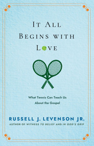 It All Begins with Love (What Tennis Can Teach Us About the Gospel) by Russell J. Levenson, 9781596273559