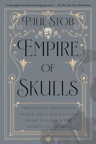Empire of Skulls (Phrenology, the Fowler Family, and a New Nation's Quest to Unlock the Secrets of the Mind) by Paul Stob, 9781640098435