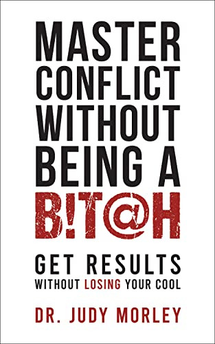 Master Conflict Without Being a B!T@H (Get Results Without Losing Your Cool) by Dr. Judy Morley, 9781722506278
