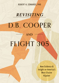 Revisiting D. B. Cooper and Flight 305 (New Evidence and Insight on America's Most Elusive Hijacker) by Robert H. Edwards, 9780764373046