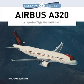 Airbus A320 (A Legends of Flight Illustrated History) by Wolfgang Borgmann, 9780764372865
