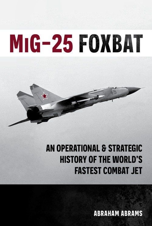 MiG-25 Foxbat (An Operational and Strategic History of the World's Fastest Combat Jet) by Abraham Abrams, 9780764373411