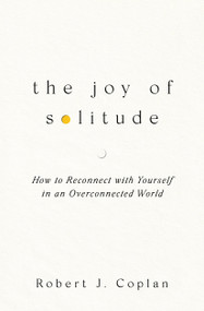 The Joy of Solitude (How to Reconnect with Yourself in an Overconnected World) by Robert J Coplan, 9781668219225