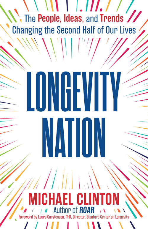 Longevity Nation (The People, Ideas, and Trends Changing the Second Half of Our Lives) by Michael Clinton, 9781668246368