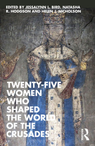 Twenty-Five Women Who Shaped the World of the Crusades by Jessalyn L. Bird, Natasha R. Hodgson, Helen J. Nicholson, 9781032947228