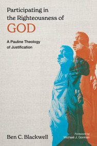 Participating in the Righteousness of God (Justification in Pauline Theology) by Ben C. Blackwell, Michael J. Gorman, 9780802874634
