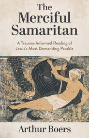 The Merciful Samaritan (A Trauma-Informed Reading of Jesus's Most Demanding Parable) by Arthur Boers, 9780802886095