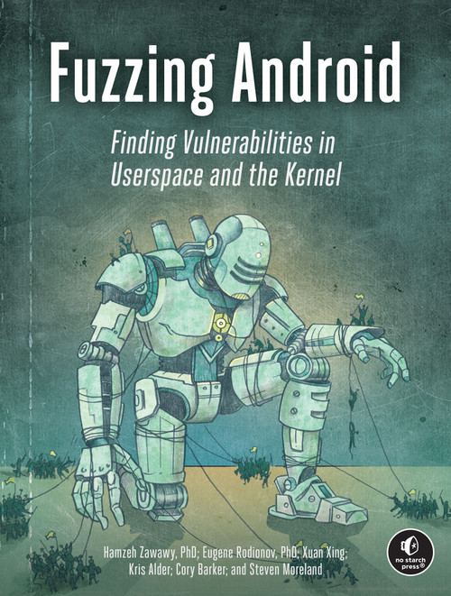 Fuzzing Android (Finding Vulnerabilities in Userspace and the Kernel) by Hamzeh Zawawy, Eugene Rodionov, Xuan Xing, Kris Alder, Cory Barker, 9781718505292
