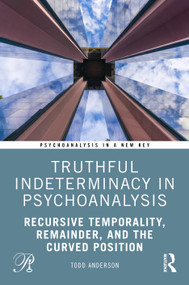 Truthful Indeterminacy in Psychoanalysis (Recursive Temporality, Remainder, and the Curved Position) by Todd Anderson, 9781041437611