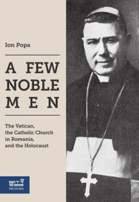 A Few Noble Men (The Vatican, the Catholic Church in Romania, and the Holocaust) by Ion Popa, 9789653087613