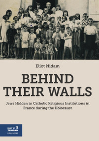 Behind Their Walls (Jews Hidden in Catholic Religious Institutions in France During the Holocaust) by Eliot Nidam Orvieto, 9789653087590