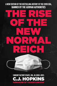 Rise of the New Normal Reich (Consent Factory Essays, Vol. III (2020-2021)) by C. J. Hopkins, Tucker Carlson, 9781683585787