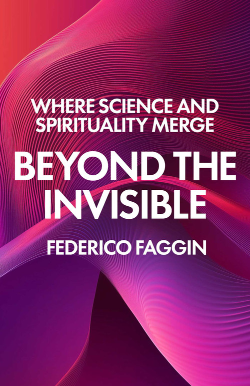 Beyond the Invisible (Where Science and Spirituality Merge) by Federico Faggin, 9781806951390