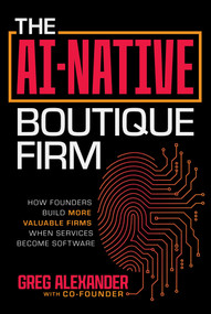 The AI-Native Boutique Firm (How Founders Built More Valuable Firms When Services Become Software) by Greg Alexander, 9798891886841