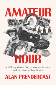 Amateur Hour (A Baffling Murder, Perry Mason's Creator, and the Court of Last Resort) by Alan Prendergast, 9798895658925
