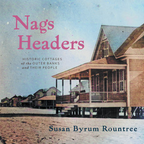 Nags Headers (Historic Cottages of the Outer Banks and Their People) by Susan Byrum Rountree, 9781971807157