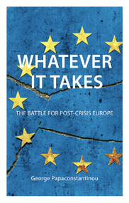 Whatever it Takes (The Battle for Post-Crisis Europe) by George Papaconstantinou, 9781911116981