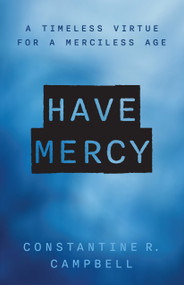 Have Mercy (A Timeless Virtue for a Merciless Age) by Constantine R. Campbell, 9780802885180