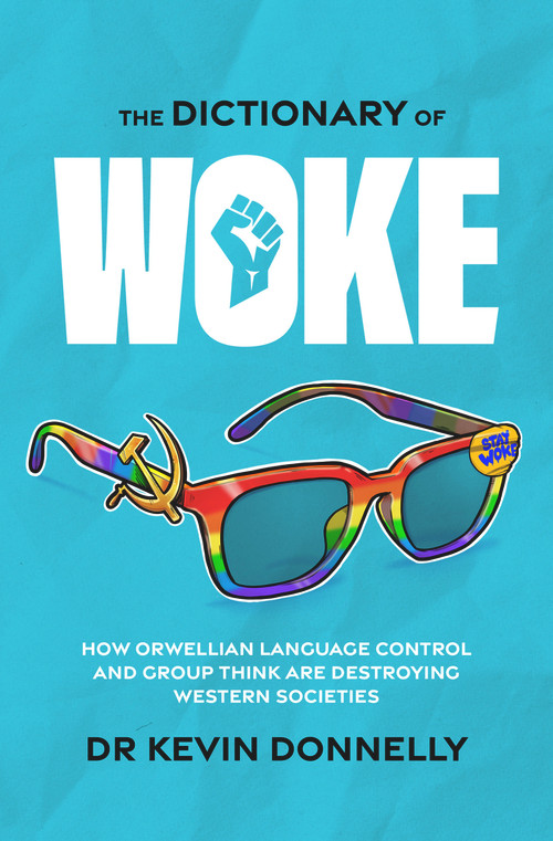 The Dictionary of Woke (How Orwellian Language Control and Group Think are Destroying Western Societies) by Dr Kevin Donnelly, 9781922810090