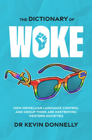 The Dictionary of Woke (How Orwellian Language Control and Group Think are Destroying Western Societies) by Dr Kevin Donnelly, 9781922810090