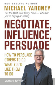 Negotiate, Influence, Persuade (How to Persuade Others to Do What You'd Like Them to Do) by Michael Yardney, 9781922810120