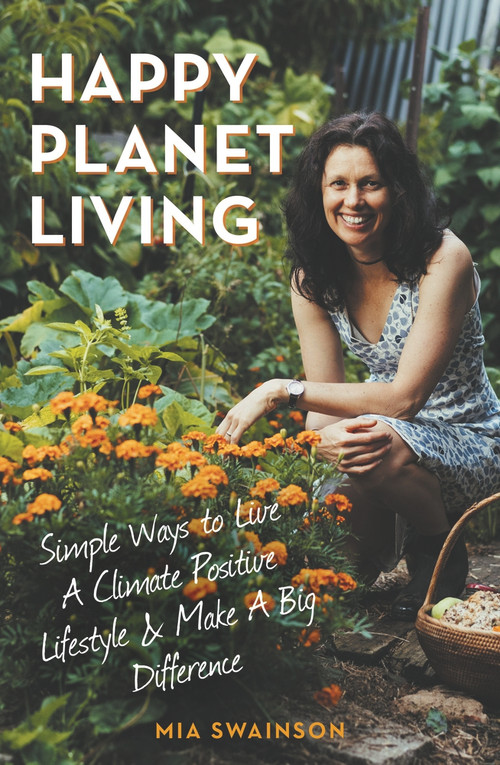 Happy Planet Living (Simple Ways to Live a Climatic Positive Lifestyle and make a Big Difference) by Mia Swainson, 9781922810168