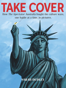 Take Cover (How The Spectator Australia Fought the Culture Wars One Battle at a Time, in Pictures.) by Sarah Dudley, 9781922810984
