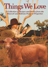 Things We Love (A Collection of Recipes and Stories from the Hancock and Kidman Pastoral Properties) by Hancock Agriculture, 9781925642780