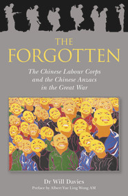 The Forgotton (The Chinese Labour Corps and the Chinese Anzacs in the Great War) by Will Davies, 9781925927238